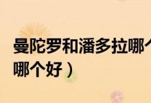 曼陀罗和潘多拉哪个跑得快（曼陀罗和潘多拉哪个好）