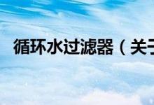 循环水过滤器（关于循环水过滤器的介绍）