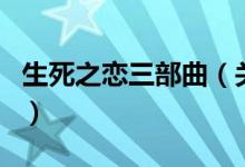 生死之恋三部曲（关于生死之恋三部曲的介绍）