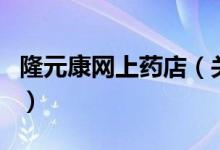 隆元康网上药店（关于隆元康网上药店的介绍）