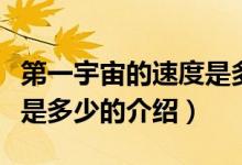 第一宇宙的速度是多少（关于第一宇宙的速度是多少的介绍）