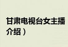 甘肃电视台女主播（关于甘肃电视台女主播的介绍）