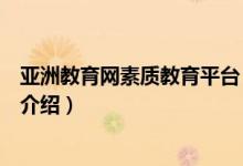 亚洲教育网素质教育平台（关于亚洲教育网素质教育平台的介绍）