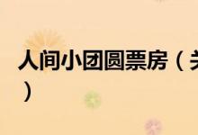人间小团圆票房（关于人间小团圆票房的介绍）