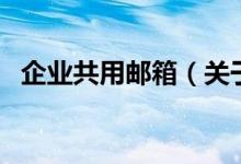企业共用邮箱（关于企业共用邮箱的介绍）