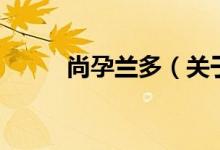 尚孕兰多（关于尚孕兰多的介绍）