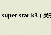 super star k3(关于super star k3的介绍)