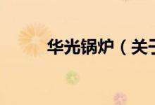 华光锅炉（关于华光锅炉的介绍）
