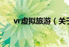 vr虚拟旅游（关于vr虚拟旅游的介绍）