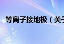 等离子接地极（关于等离子接地极的介绍）