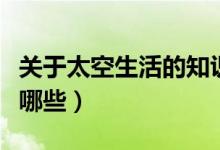 关于太空生活的知识（关于太空生活的知识有哪些）