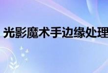 光影魔术手边缘处理（光影魔术手边框下载）