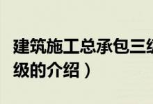 建筑施工总承包三级（关于建筑施工总承包三级的介绍）