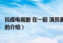 抗疫电视剧 在一起 演员表（关于抗疫电视剧 在一起 演员表的介绍）