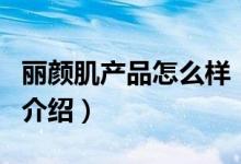 丽颜肌产品怎么样（关于丽颜肌产品怎么样的介绍）