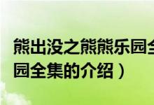 熊出没之熊熊乐园全集（关于熊出没之熊熊乐园全集的介绍）