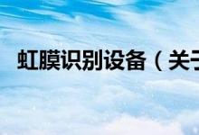 虹膜识别设备（关于虹膜识别设备的介绍）