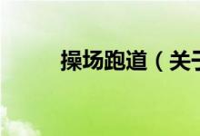 操场跑道（关于操场跑道的介绍）