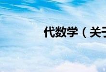 代数学(关于代数学的介绍)