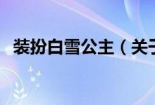 装扮白雪公主（关于装扮白雪公主的介绍）