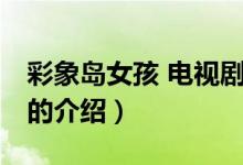 彩象岛女孩 电视剧（关于彩象岛女孩 电视剧的介绍）