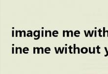 imagine me without you歌词（关于imagine me without you歌词的介绍）