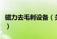 磁力去毛刺设备（关于磁力去毛刺设备的介绍）