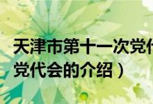 天津市第十一次党代会(关于天津市第十一次党代会的介绍)