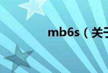 mb6s（关于mb6s的介绍）