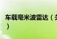 车载毫米波雷达（关于车载毫米波雷达的介绍）
