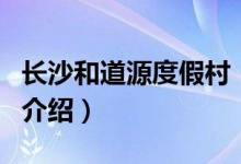 长沙和道源度假村（关于长沙和道源度假村的介绍）