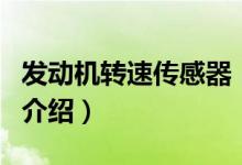 发动机转速传感器（关于发动机转速传感器的介绍）