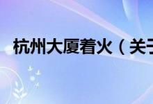 杭州大厦着火（关于杭州大厦着火的介绍）