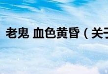 老鬼 血色黄昏(关于老鬼 血色黄昏的介绍)