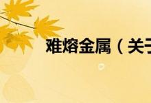 难熔金属（关于难熔金属的介绍）