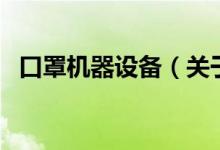 口罩机器设备（关于口罩机器设备的介绍）