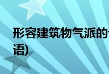 形容建筑物气派的诗句(形容建筑物气派的成语)