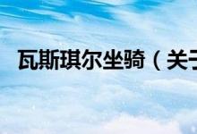 瓦斯琪尔坐骑（关于瓦斯琪尔坐骑的介绍）