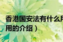 香港国安法有什么用（关于香港国安法有什么用的介绍）