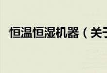 恒温恒湿机器（关于恒温恒湿机器的介绍）