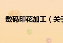 数码印花加工（关于数码印花加工的介绍）