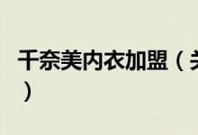 千奈美内衣加盟（关于千奈美内衣加盟的介绍）