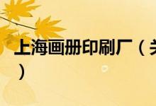 上海画册印刷厂（关于上海画册印刷厂的介绍）