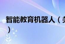 智能教育机器人（关于智能教育机器人的介绍）