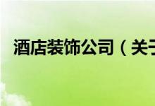 酒店装饰公司（关于酒店装饰公司的介绍）