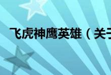 飞虎神鹰英雄(关于飞虎神鹰英雄的介绍)