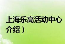 上海乐高活动中心（关于上海乐高活动中心的介绍）
