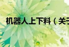 机器人上下料（关于机器人上下料的介绍）