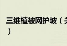 三维植被网护坡（关于三维植被网护坡的介绍）