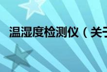 温湿度检测仪（关于温湿度检测仪的介绍）